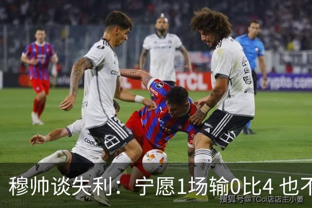 穆帅谈失利：宁愿1场输0比4 也不愿4场输0比1